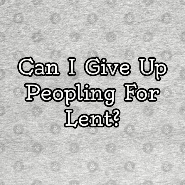 Can I give up peopling for lent? by Among the Leaves Apparel